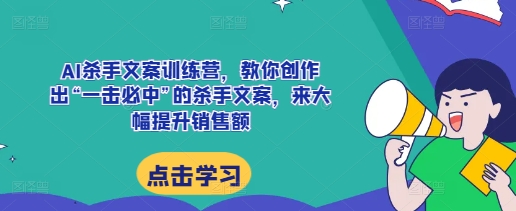 AI杀手文案训练营，教你创作出“一击必中”的杀手文案，来大幅提升销售额-创新社-资源网-最新项目分享网站