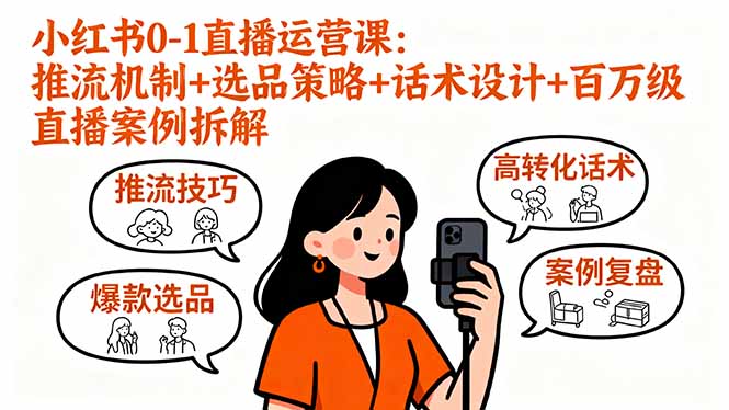 小红书0-1直播运营课：推流机制+选品策略+话术设计+百万级直播案例拆解-创新社-资源网-最新项目分享网站