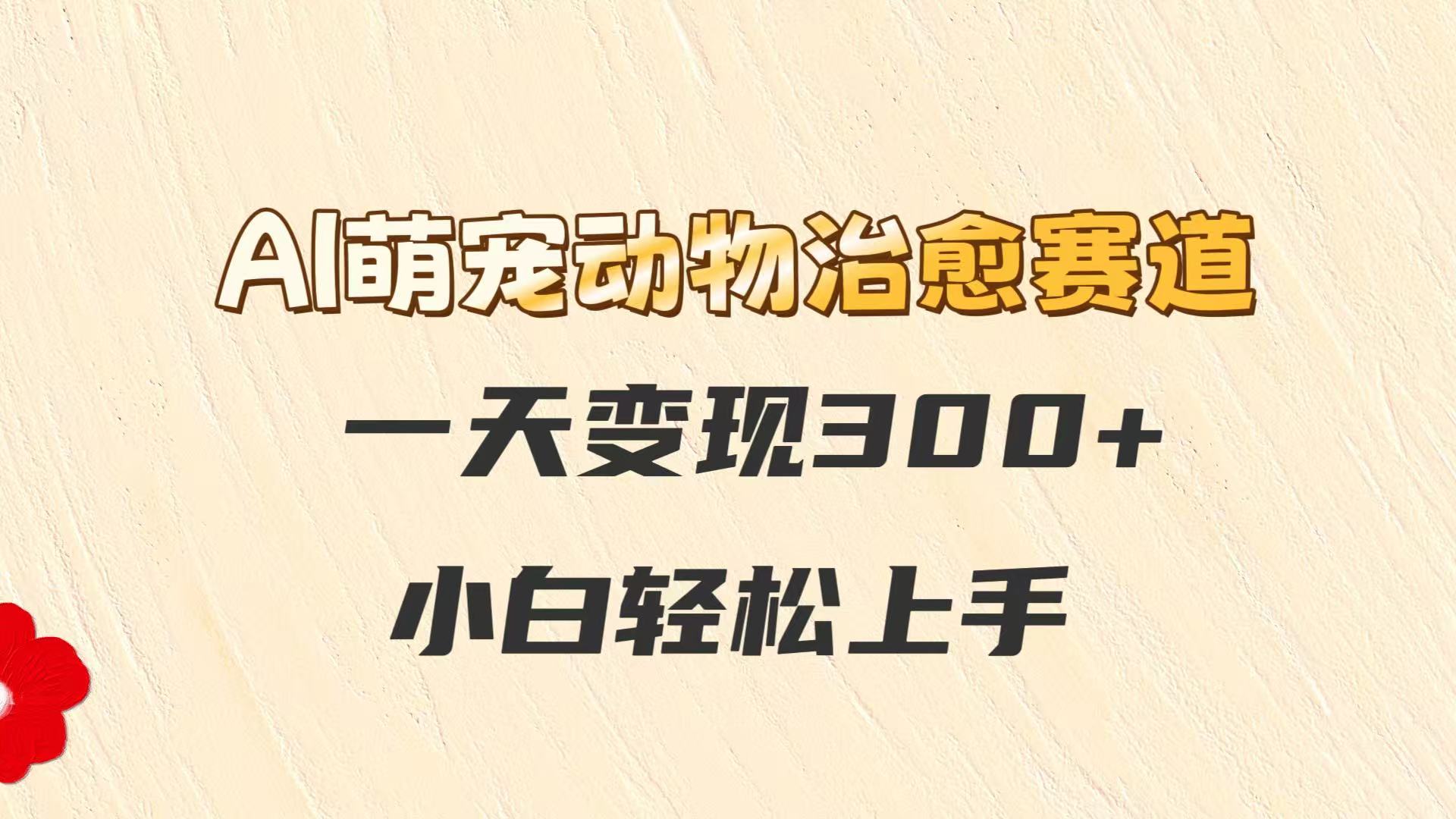 AI萌宠动物治愈赛道，一天变现300+，小白轻松上手-创新社-资源网-最新项目分享网站