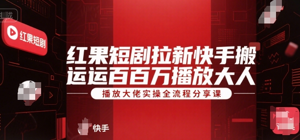 红果短剧拉新快手搬运百万播放大佬实操全流程分享课-创新社-资源网-最新项目分享网站
