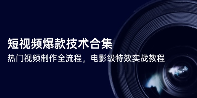 短视频爆款技术合集，热门视频制作全流程，电影级特效实战教程-创新社-资源网-最新项目分享网站
