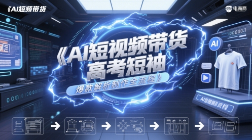 AI短视频带货高考短袖爆款解析制作全流程-创新社-资源网-最新项目分享网站