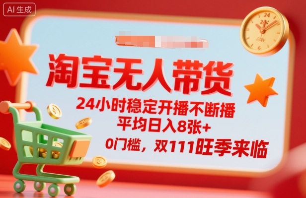 淘宝无人带货,24小时稳定开播不断播,平均日入8张+,0门槛,双11旺季来临【揭秘】-创新社-资源网-最新项目分享网站
