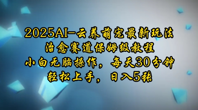 2025AI云养萌宠最新玩法，治愈赛道保姆级教程，小白无脑操作，每天30分钟，轻松上手，日入5张-创新社-资源网-最新项目分享网站