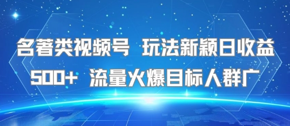 名著类视频号 玩法新颖日收益500+ 流量火爆目标人群广-创新社-资源网-最新项目分享网站
