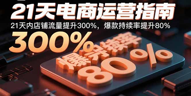 21天电商运营指南：21天内店铺流量提升300%，爆款持续率提升80%-创新社-资源网-最新项目分享网站