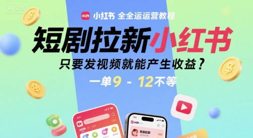 短剧拉新小红书全运营教程，只要发视频就能产生收益，一单9-12不等-创新社-资源网-最新项目分享网站