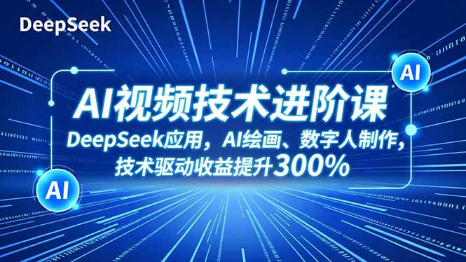 AI视频技术进阶课,DeepSeek应用、AI绘画、数字人制作,技术驱动收益提升300%-创新社-资源网-最新项目分享网站