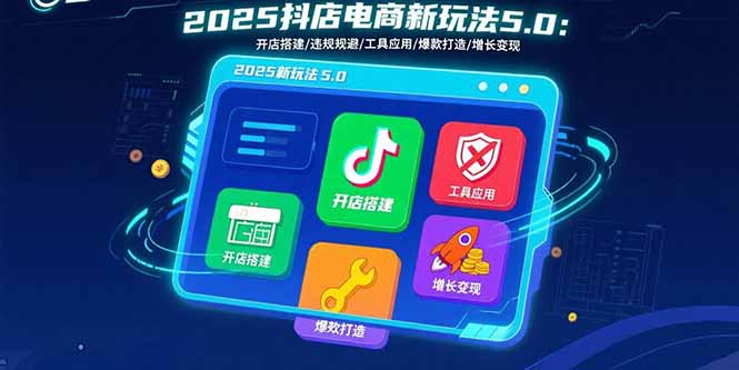 2025抖店电商新玩法5.0：开店搭建/违规规避/工具应用,快速掌握基础运营…-创新社-资源网-最新项目分享网站
