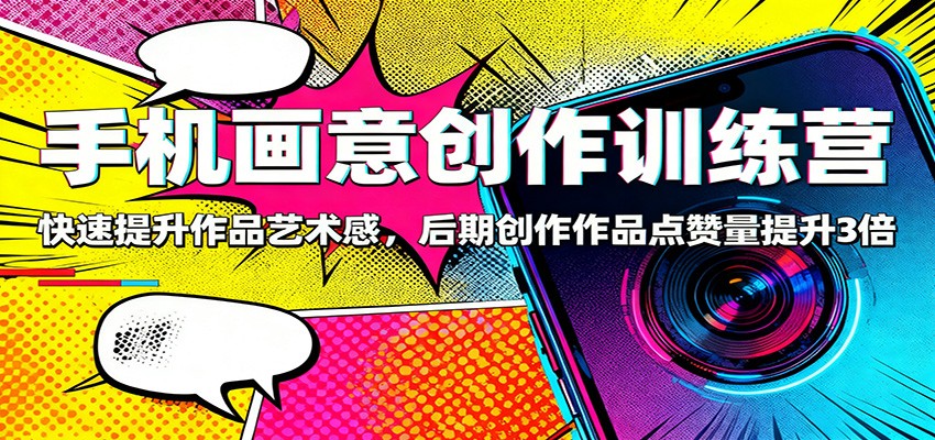 手机画意创作训练营:快速提升作品艺术感,后期创作作品点赞量提升3倍-创新社-资源网-最新项目分享网站