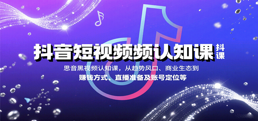 抖音短视频认知课，从趋势风口、商业生态到赚钱方式、直播准备及账号定位等-创新社-资源网-最新项目分享网站