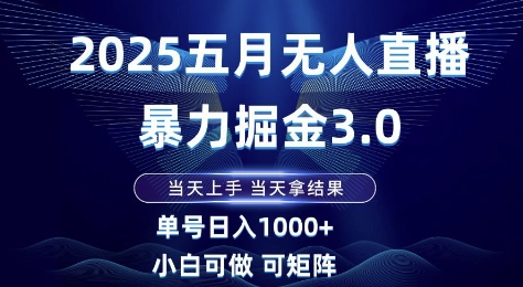 2025五月无人直播暴力掘金3.0，当天上手，当天拿结果，单号日入1k+小白可做可矩阵【揭秘】-创新社-资源网-最新项目分享网站