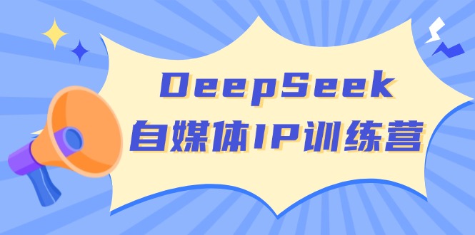 DeepSeek自媒体IP训练营，掌握四位定位法 长板变现模型 开启自媒体新篇章-创新社-资源网-最新项目分享网站