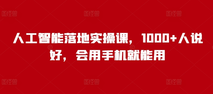 人工智能落地实操课，1000+人说好，会用手机就能用-创新社-资源网-最新项目分享网站