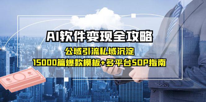 AI软件变现全攻略：公域引流私域沉淀，15000篇爆款模板+多平台SOP指南-创新社-资源网-最新项目分享网站