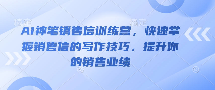 AI神笔销售信训练营，快速掌握销售信的写作技巧，提升你的销售业绩-创新社-资源网-最新项目分享网站