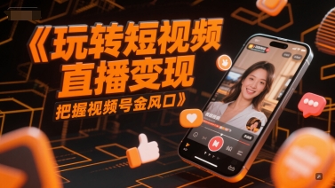 玩转短视频直播变现，把握视频号金风口-创新社-资源网-最新项目分享网站
