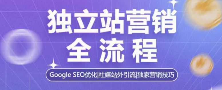 独立站营销全流程，Google SEO优化，社媒站外引流，独家营销技巧-创新社-资源网-最新项目分享网站