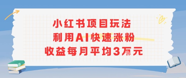 小红书商单项目新玩法，利用AI快速涨粉收益每月平均3W-创新社-资源网-最新项目分享网站