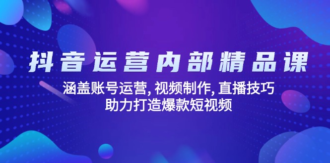 抖音运营内部精品课：涵盖账号运营, 视频制作, 直播技巧, 助力打造爆款…-创新社-资源网-最新项目分享网站-搞砸网络——教你躺赚