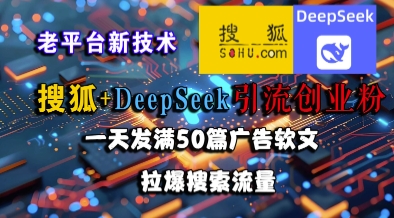 搜狐+DeepSeek引流创业粉，老平台新技术，一天发满50篇广告软文，拉爆搜索流量-创新社-资源网-最新项目分享网站