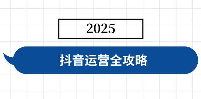 抖音运营全攻略，涵盖账号搭建、人设塑造、投流等，快速起号，实现变现-创新社-资源网-最新项目分享网站