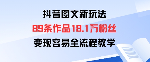抖音图文新玩法：89条作品收获18.1W粉丝，变现容易全流程教学-创新社-资源网-最新项目分享网站