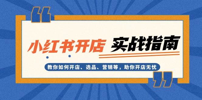 小红书开店实战指南：教你如何开店、选品、营销等，助你开店无忧-创新社-资源网-最新项目分享网站