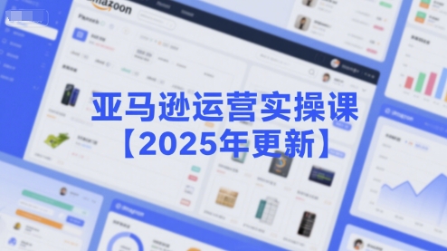 亚马逊运营实操课【2025年更新】主要内容包括亚马逊选品策略解析，选品重点方法、新品口诀必学等-创新社-资源网-最新项目分享网站