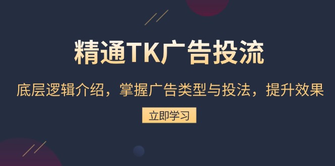 精通TK广告投流：底层逻辑介绍，掌握广告类型与投法，提升效果-创新社-资源网-最新项目分享网站