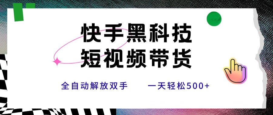 快手黑科技短视频带货，条条原创无脑搬运，新手小白轻松一天500+-创新社-资源网-最新项目分享网站