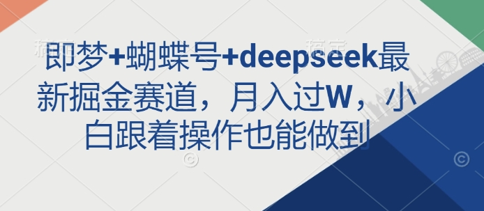 即梦+蝴蝶号+deepseek最新掘金赛道，月入过W，小白跟着操作也能做到-创新社-资源网-最新项目分享网站