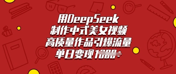 用DeepSeek制作中式美女视频，高质量作品引爆流量，单日变现多张-创新社-资源网-最新项目分享网站