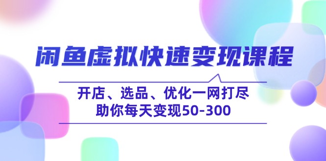 闲鱼虚拟快速变现课程，开店、选品、优化一网打尽，助你每天变现50-300-创新社-资源网-最新项目分享网站