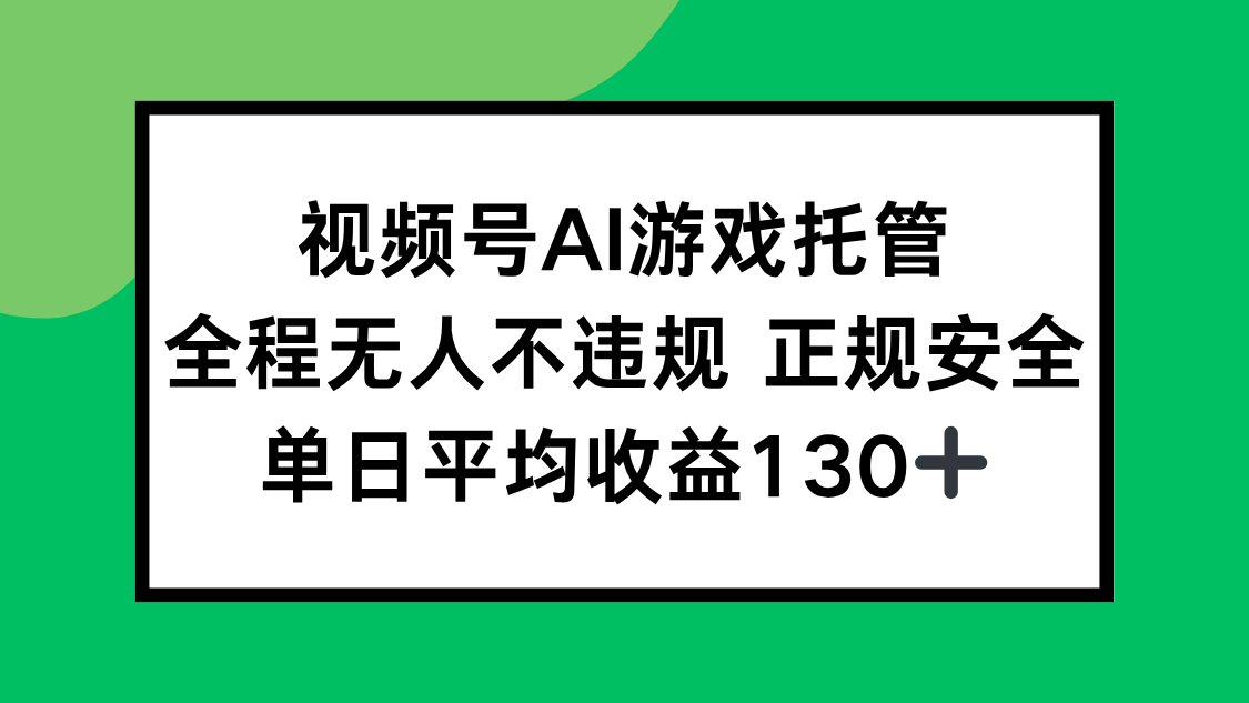 视频号AI游戏托管，全程无人不违规 正规安全，单日平均收益130+-创新社-资源网-最新项目分享网站