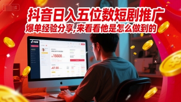 抖音日入五位数短剧推广爆单经验分享，来看看他是怎么做到的？-创新社-资源网-最新项目分享网站