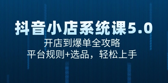 抖音小店系统课5.0，开店到爆单全攻略，平台规则+选品，轻松上手-创新社-资源网-最新项目分享网站