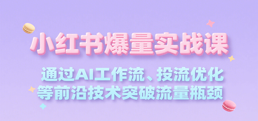 小红书爆量实战课，通过AI工作流、投流优化等前沿技术突破流量瓶颈-创新社-资源网-最新项目分享网站