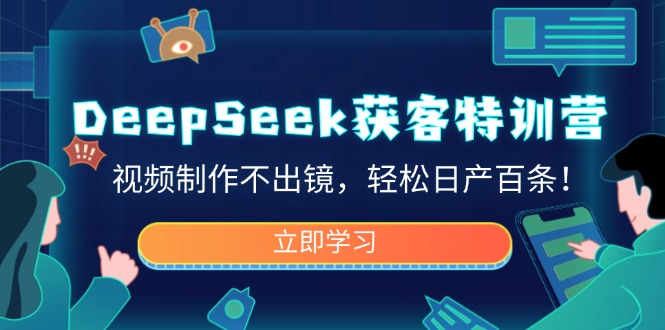 DeepSeek获客特训营，视频制作不出镜，轻松日产百条！-创新社-资源网-最新项目分享网站