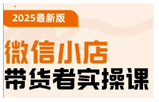 2025最新版微信小店带货者实操课，基础操作到高级运营技巧，快速上手-创新社-资源网-最新项目分享网站
