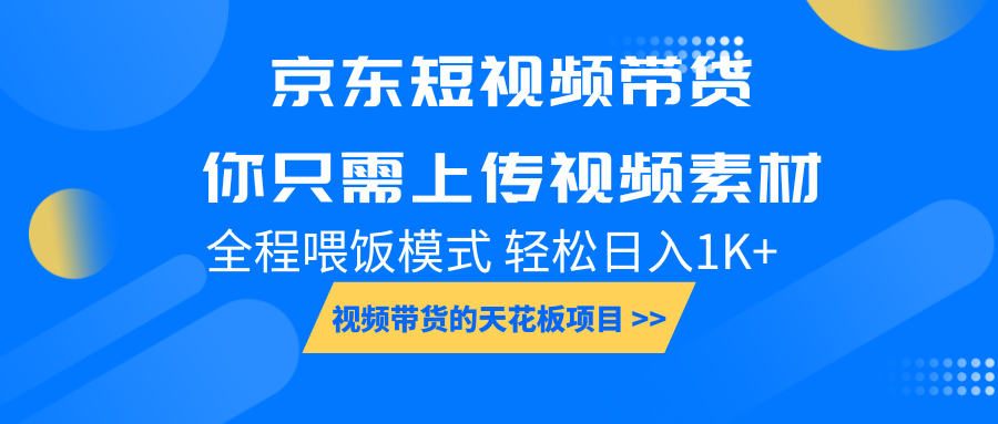 京东短视频带货， 你只需上传视频素材轻松日入1000+， 小白宝妈轻松上手-创新社-资源网-最新项目分享网站-轻创网
