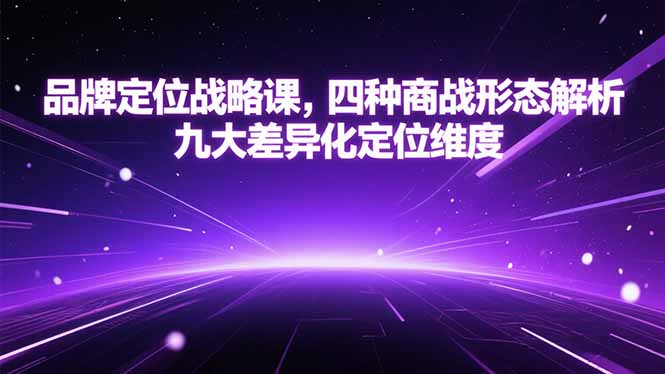 品牌定位战略课，四种商战形态解析，九大差异化定位维度-创新社-资源网-最新项目分享网站