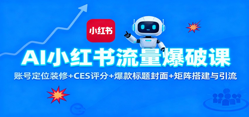 AI小红书流量爆破课：账号定位装修+CES 评分+爆款标题封面+矩阵搭建与引流-创新社-资源网-最新项目分享网站