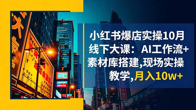 小红书爆店实操10月线下大课：AI工作流+素材库搭建,现场实操教学,月入10w+-创新社-资源网-最新项目分享网站