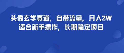头像玄学赛道，自带流量，月入2W，适合新手操作，长期稳定项目-创新社-资源网-最新项目分享网站