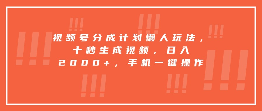 视频号分成计划懒人玩法，十秒生成视频，日入2000+，手机一键操作-创新社-资源网-最新项目分享网站