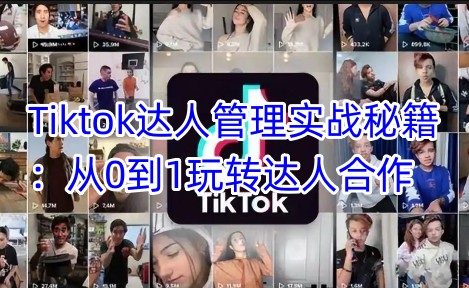 Tiktok达人管理实战秘籍：从0到1玩转达人合作-创新社-资源网-最新项目分享网站