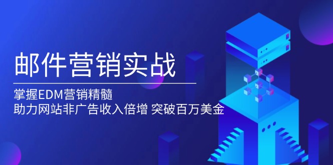 邮件营销实战，掌握EDM营销精髓，助力网站非广告收入倍增，突破百万美金-创新社-资源网-最新项目分享网站