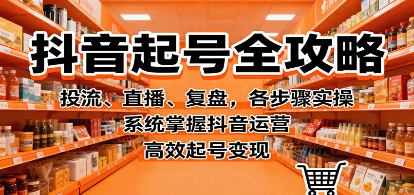 抖音起号全攻略,投流、直播、复盘,各步骤实操,系统掌握抖音运营,高效起号变现-创新社-资源网-最新项目分享网站