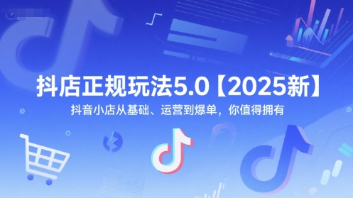 抖店正规玩法5.0【2025新】抖音小店从基础、运营到爆单，你值得拥有-创新社-资源网-最新项目分享网站